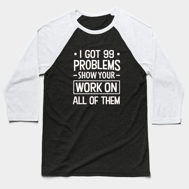 I Got 99 Problems Show Your Work on all of them Baseball T-Shirt by TheDesignDepot